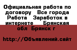 Официальная работа по договору - Все города Работа » Заработок в интернете   . Брянская обл.,Брянск г.